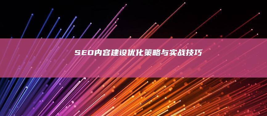 SEO 内容建设：优化策略与实战技巧